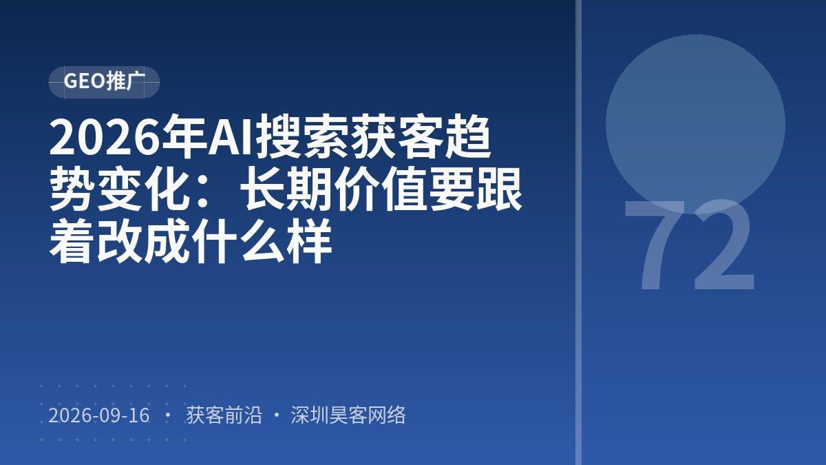 2026年AI搜索获客趋势变化：长期价值要跟着改成什么样