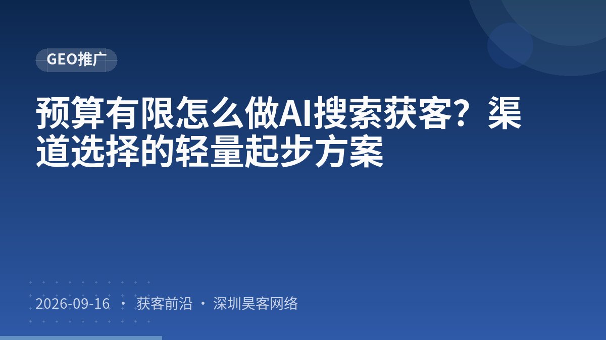 预算有限怎么做AI搜索获客?渠道选择的轻量起步方案