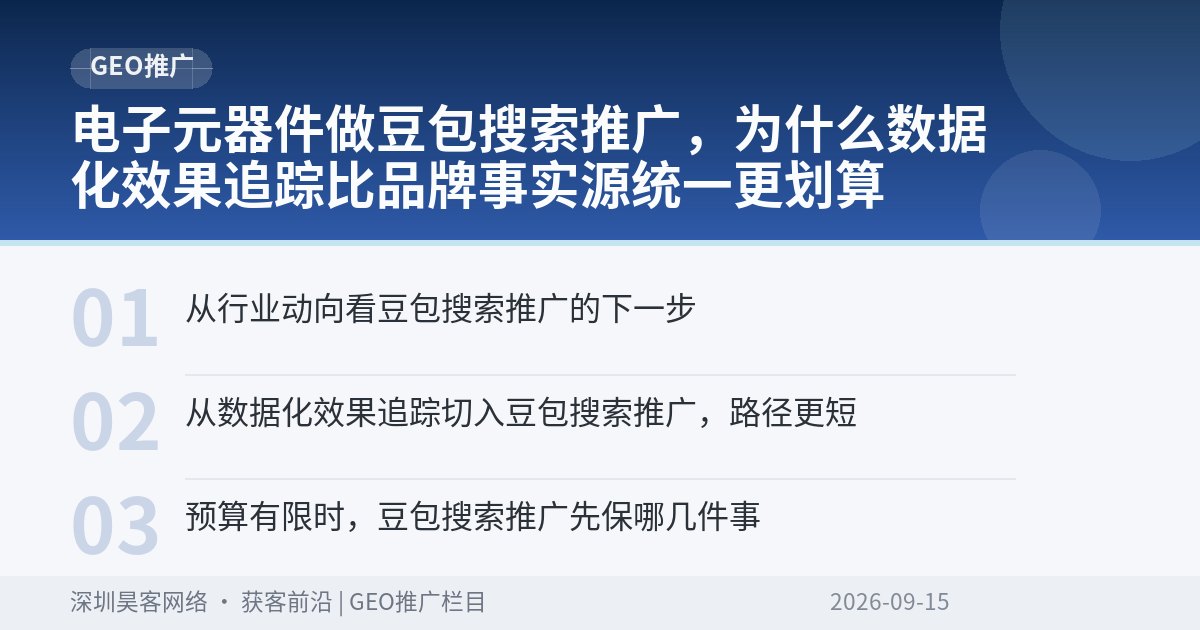 电子元器件做豆包搜索推广，为什么数据化效果追踪比品牌事实源统一更划算