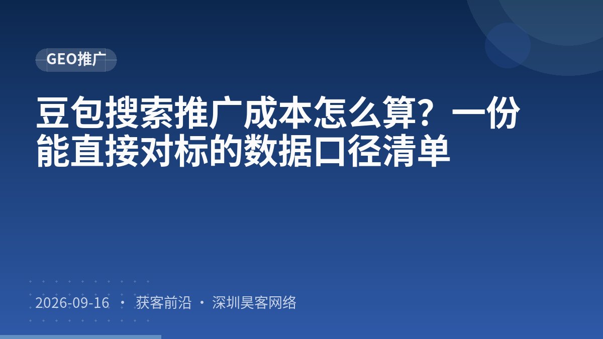 豆包搜索推广成本怎么算？一份能直接对标的数据口径清单
