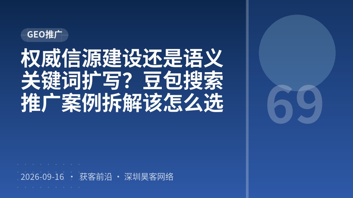 权威信源建设还是语义关键词扩写？豆包搜索推广案例拆解该怎么选