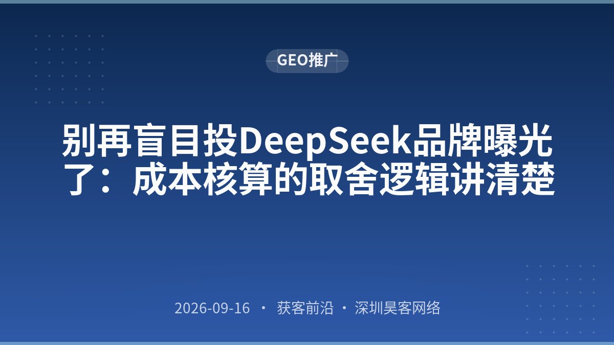 别再盲目投DeepSeek品牌曝光了:成本核算的取舍逻辑讲清楚