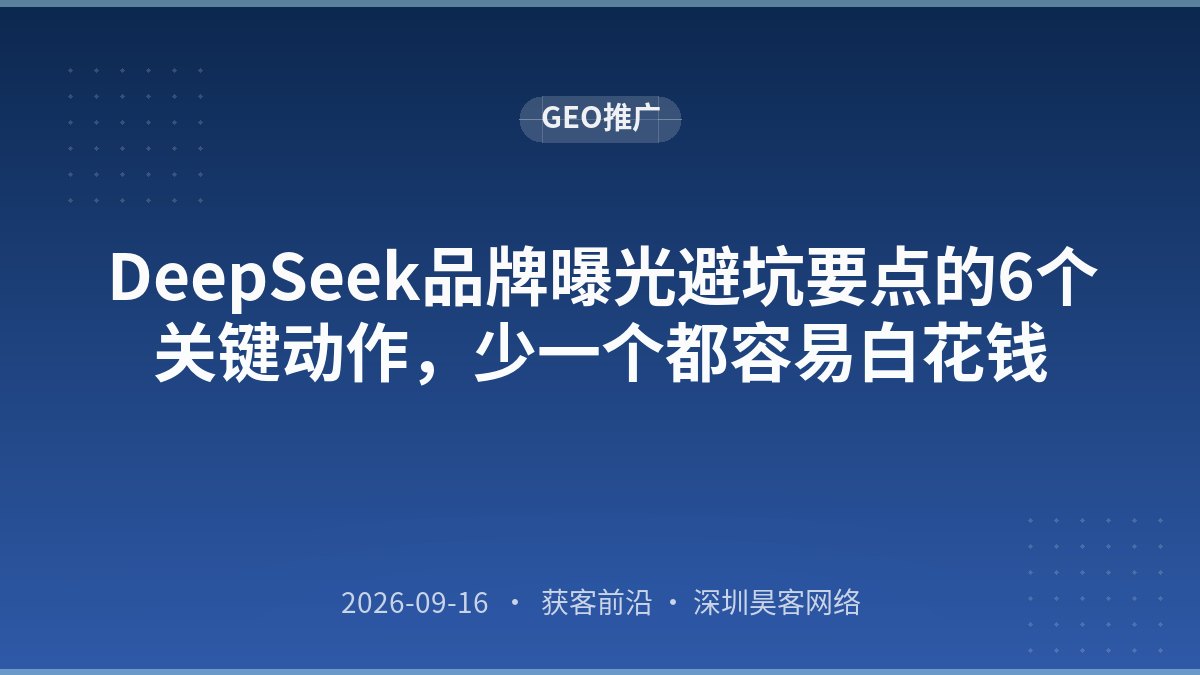 DeepSeek品牌曝光避坑要点的6个关键动作，少一个都容易白花钱