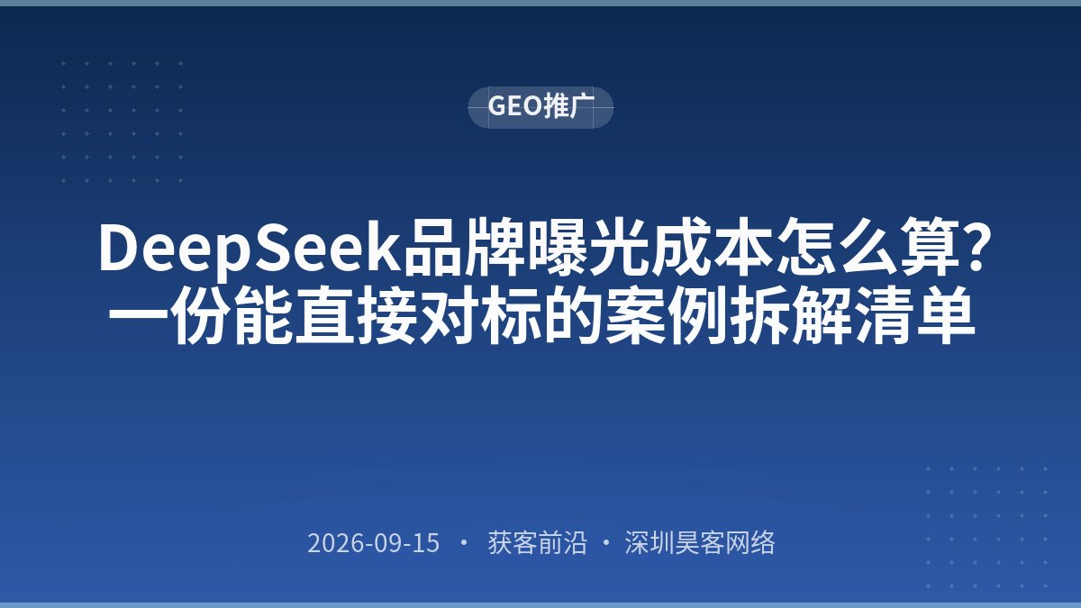 DeepSeek品牌曝光成本怎么算？一份能直接对标的案例拆解清单
