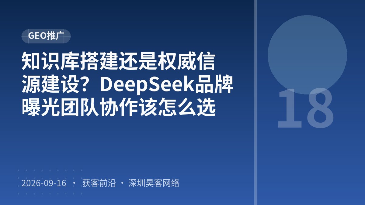 知识库搭建还是权威信源建设？DeepSeek品牌曝光团队协作该怎么选