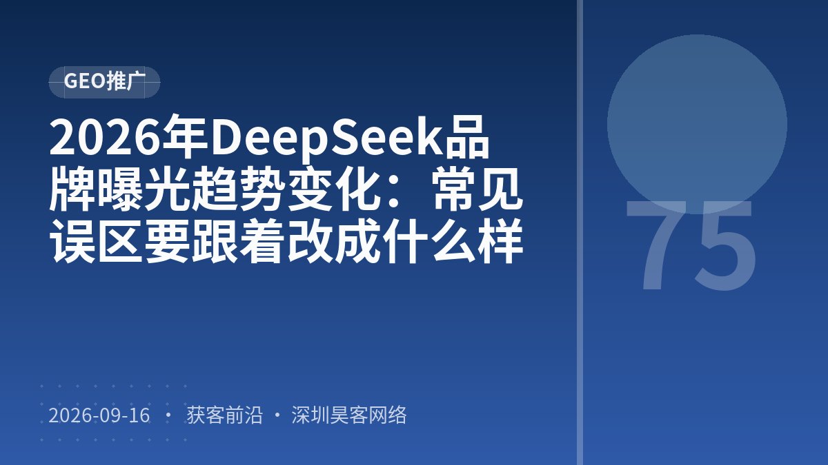 2026年DeepSeek品牌曝光趋势变化：常见误区要跟着改成什么样