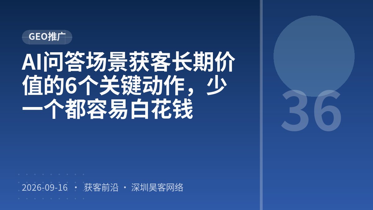 AI问答场景获客长期价值的6个关键动作，少一个都容易白花钱