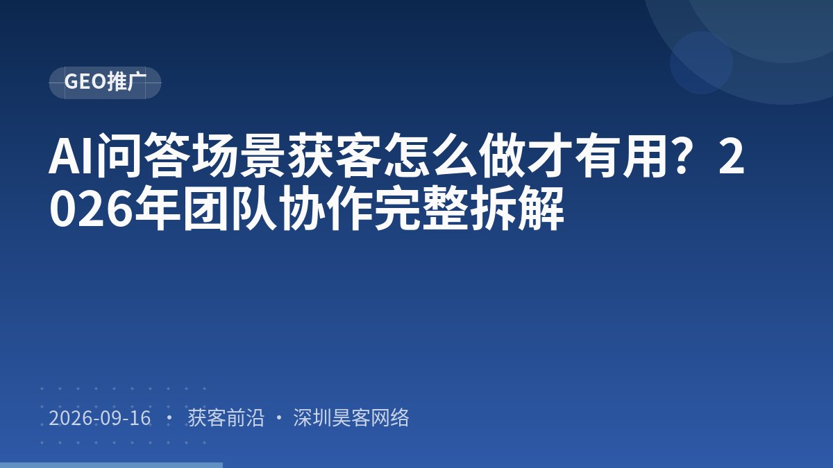 AI问答场景获客怎么做才有用？2026年团队协作完整拆解