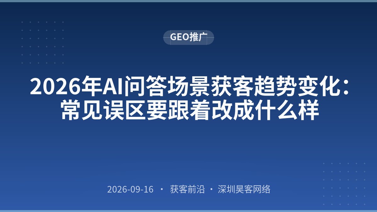 2026年AI问答场景获客趋势变化：常见误区要跟着改成什么样