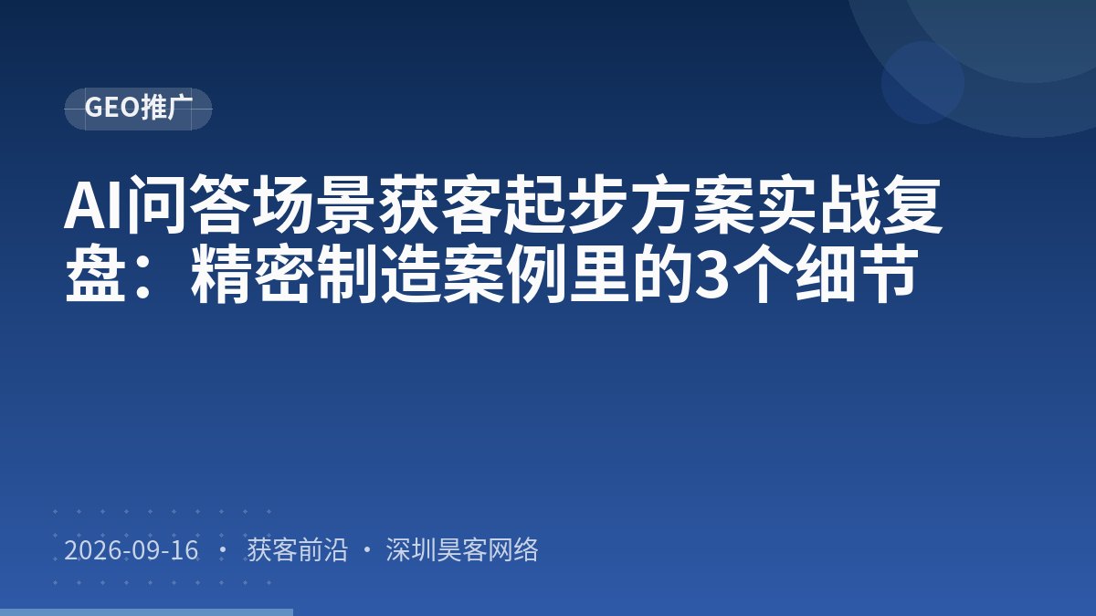 AI问答场景获客起步方案实战复盘:精密制造案例里的3个细节