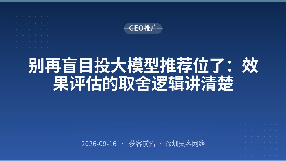 别再盲目投大模型推荐位了：效果评估的取舍逻辑讲清楚
