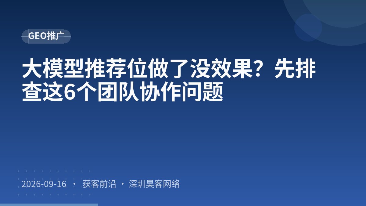 大模型推荐位做了没效果?先排查这6个团队协作问题