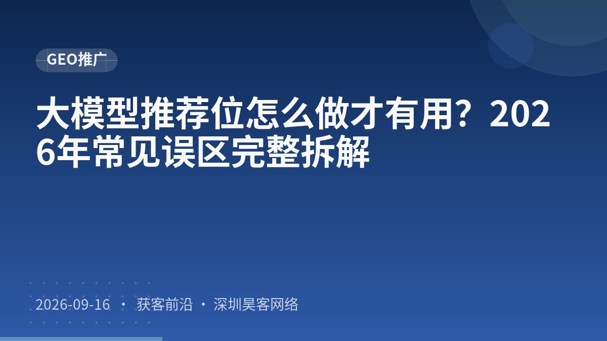 大模型推荐位怎么做才有用？2026年常见误区完整拆解
