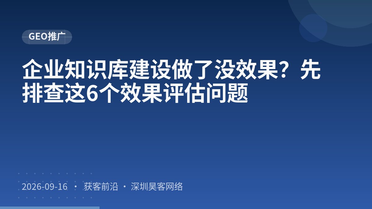 企业知识库建设做了没效果？先排查这6个效果评估问题