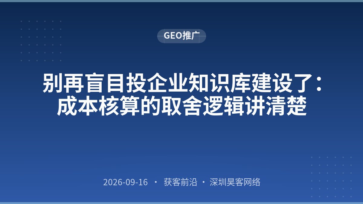 别再盲目投企业知识库建设了:成本核算的取舍逻辑讲清楚