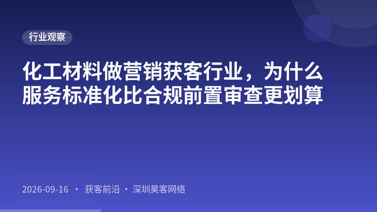 化工材料做营销获客行业，为什么服务标准化比合规前置审查更划算