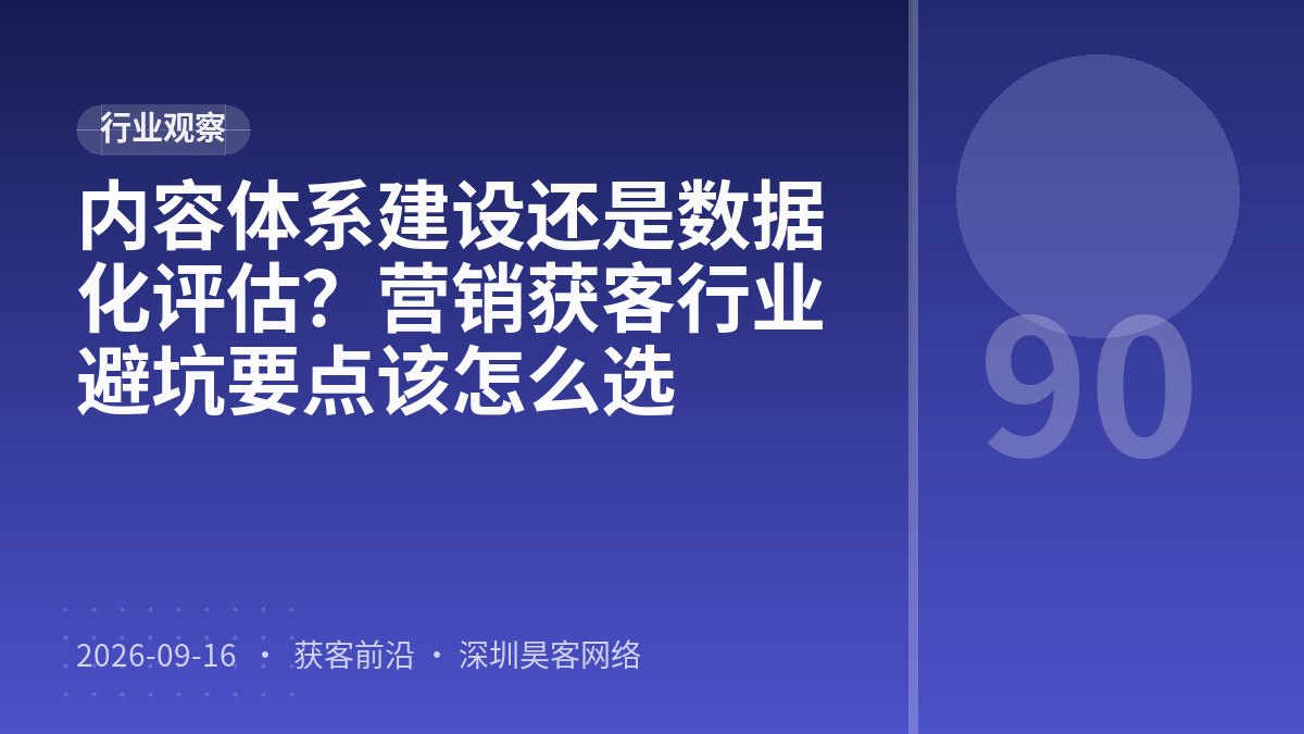 内容体系建设还是数据化评估？营销获客行业避坑要点该怎么选