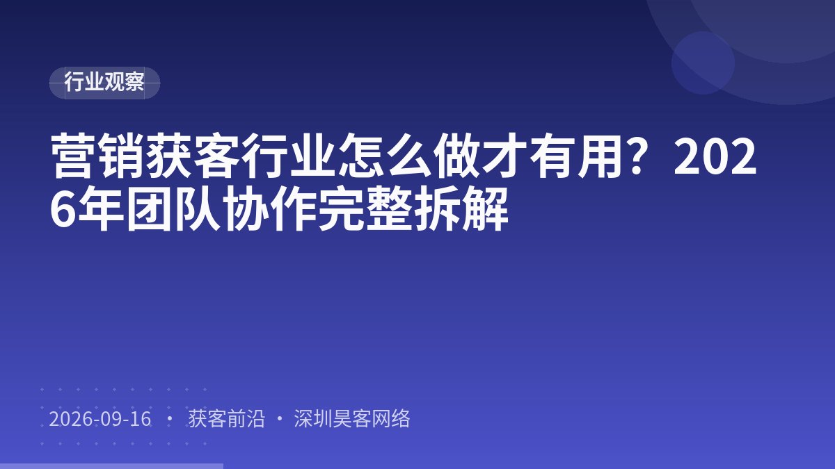 营销获客行业怎么做才有用？2026年团队协作完整拆解
