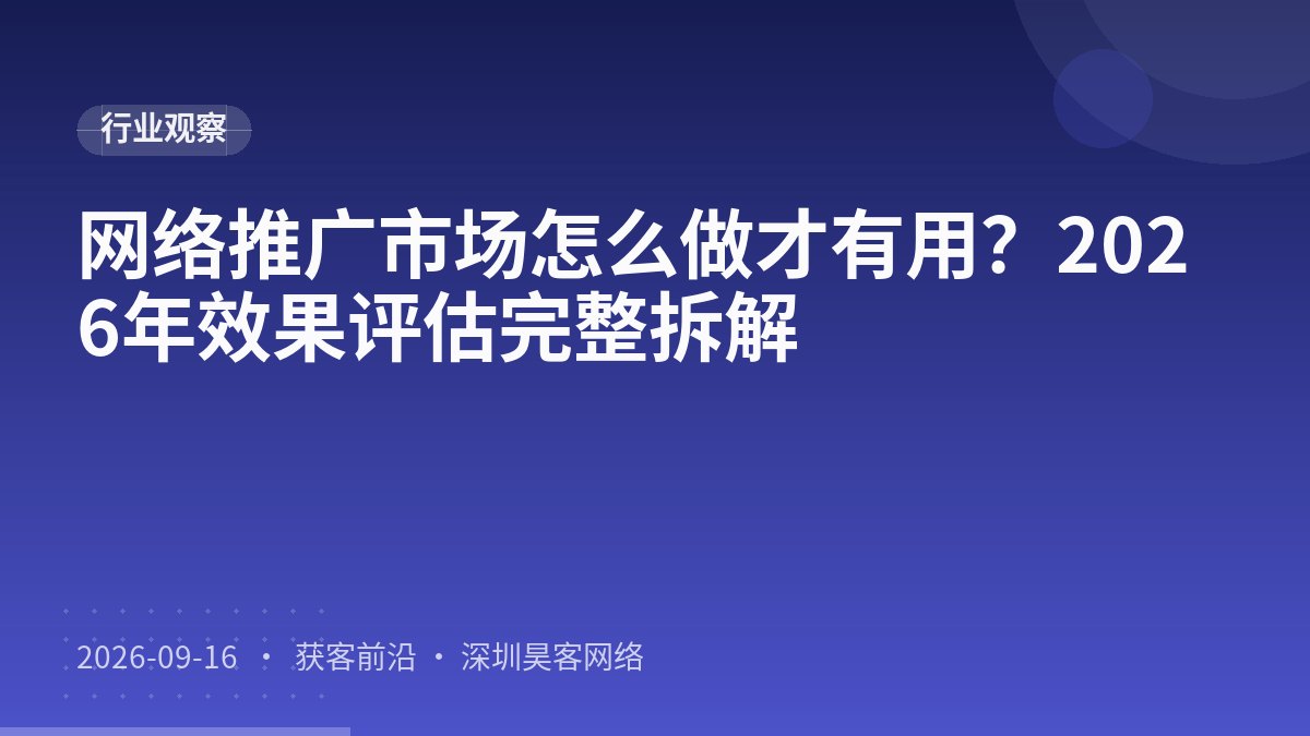 网络推广市场怎么做才有用?2026年效果评估完整拆解