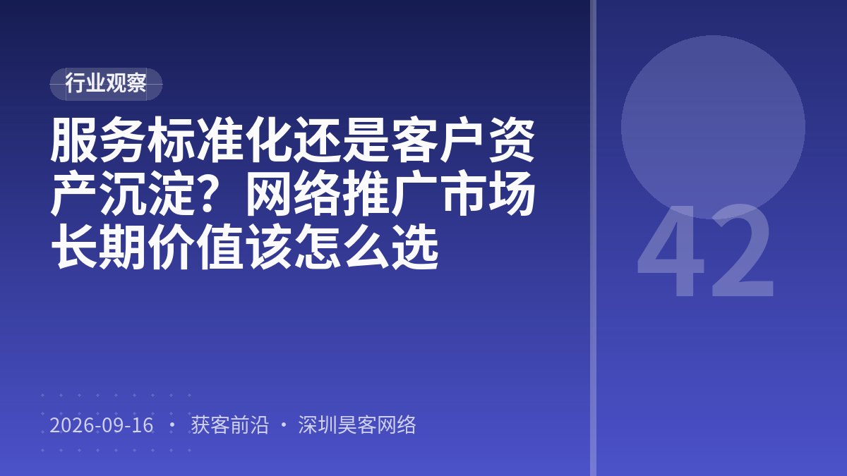 服务标准化还是客户资产沉淀？网络推广市场长期价值该怎么选