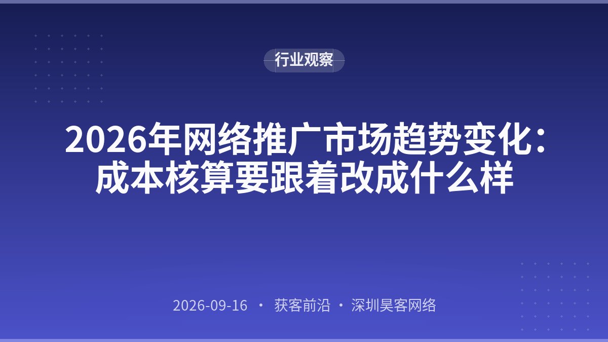 2026年网络推广市场趋势变化：成本核算要跟着改成什么样