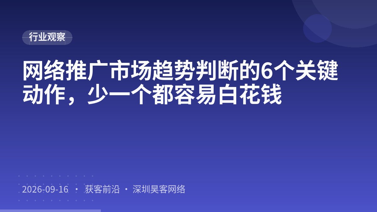 网络推广市场趋势判断的6个关键动作，少一个都容易白花钱