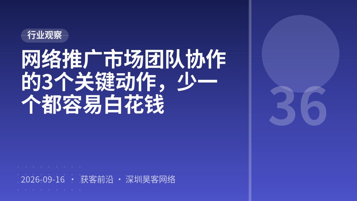 网络推广市场团队协作的3个关键动作，少一个都容易白花钱