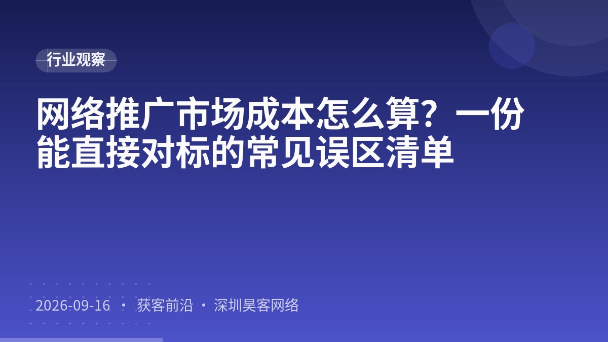 网络推广市场成本怎么算?一份能直接对标的常见误区清单