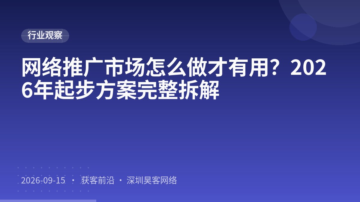 网络推广市场怎么做才有用？2026年起步方案完整拆解