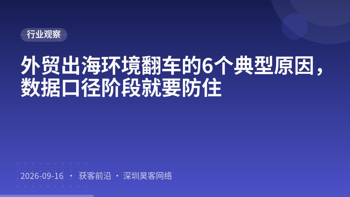 外贸出海环境翻车的6个典型原因，数据口径阶段就要防住