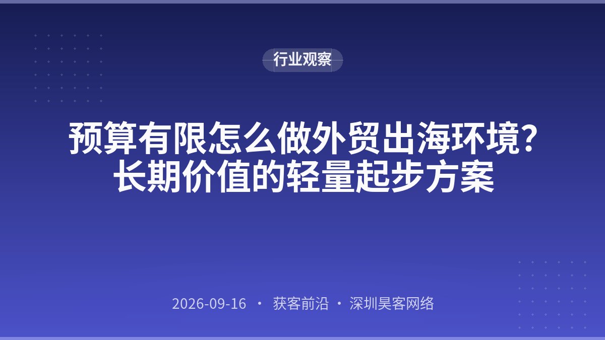 预算有限怎么做外贸出海环境?长期价值的轻量起步方案