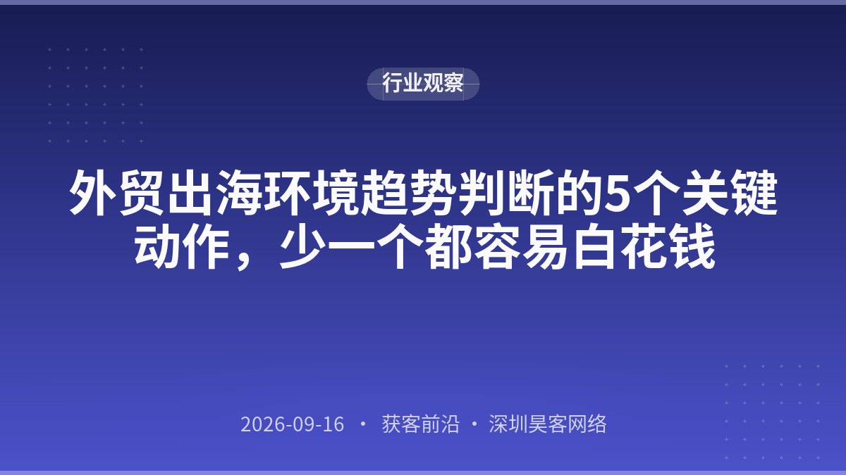 外贸出海环境趋势判断的5个关键动作，少一个都容易白花钱
