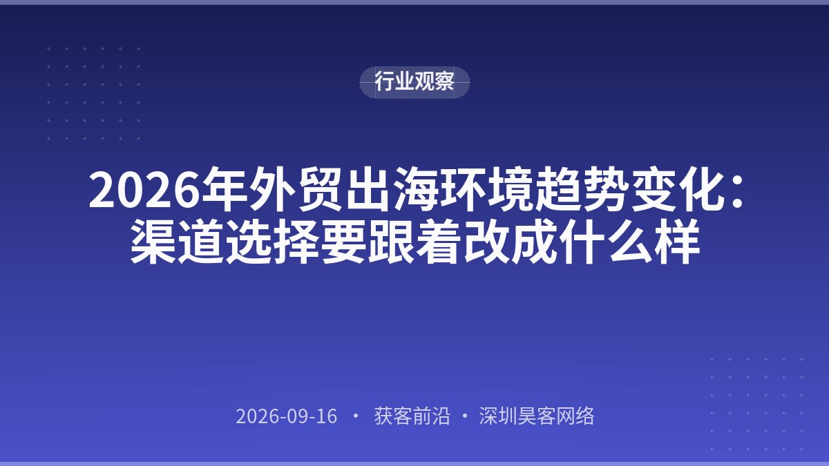 2026年外贸出海环境趋势变化：渠道选择要跟着改成什么样