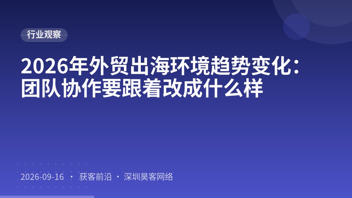 2026年外贸出海环境趋势变化：团队协作要跟着改成什么样