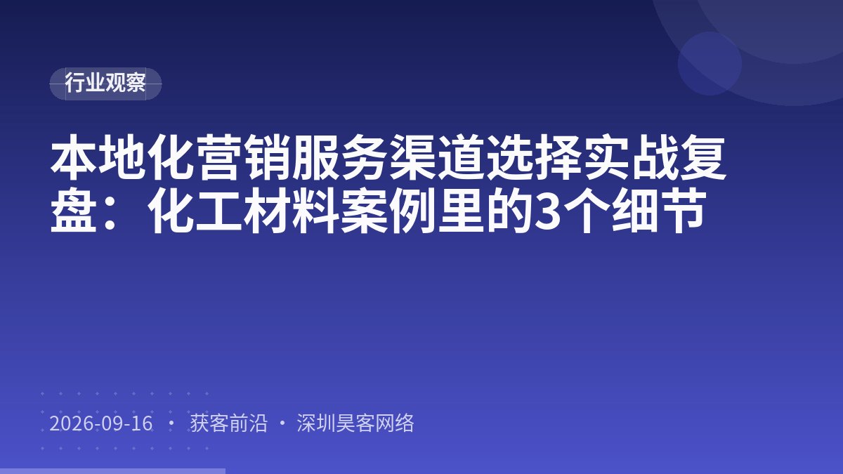 本地化营销服务渠道选择实战复盘：化工材料案例里的3个细节