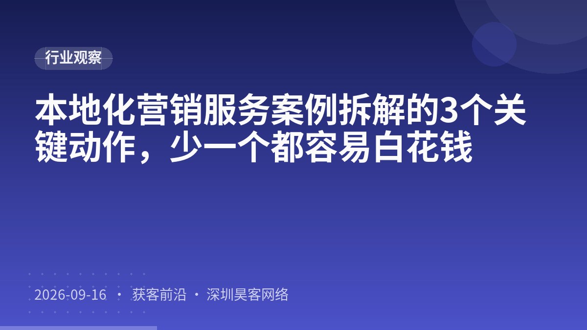 本地化营销服务案例拆解的3个关键动作，少一个都容易白花钱