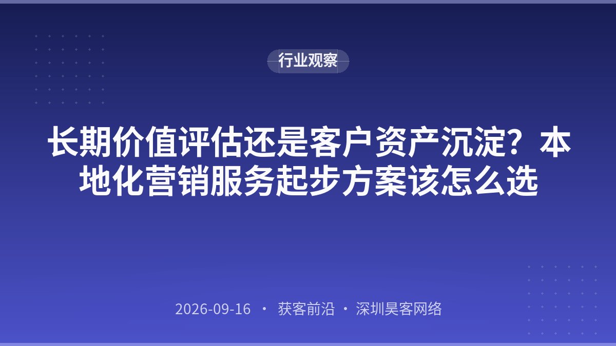 长期价值评估还是客户资产沉淀？本地化营销服务起步方案该怎么选