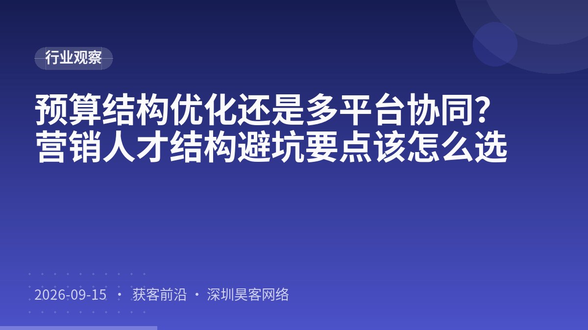 预算结构优化还是多平台协同？营销人才结构避坑要点该怎么选