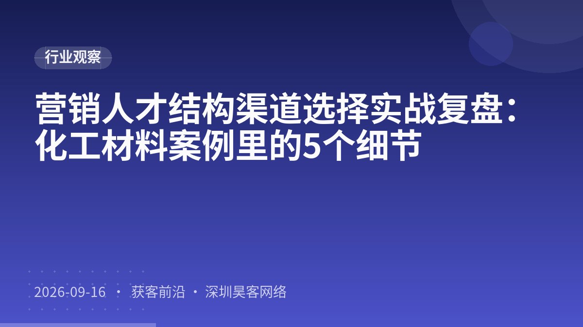 营销人才结构渠道选择实战复盘：化工材料案例里的5个细节