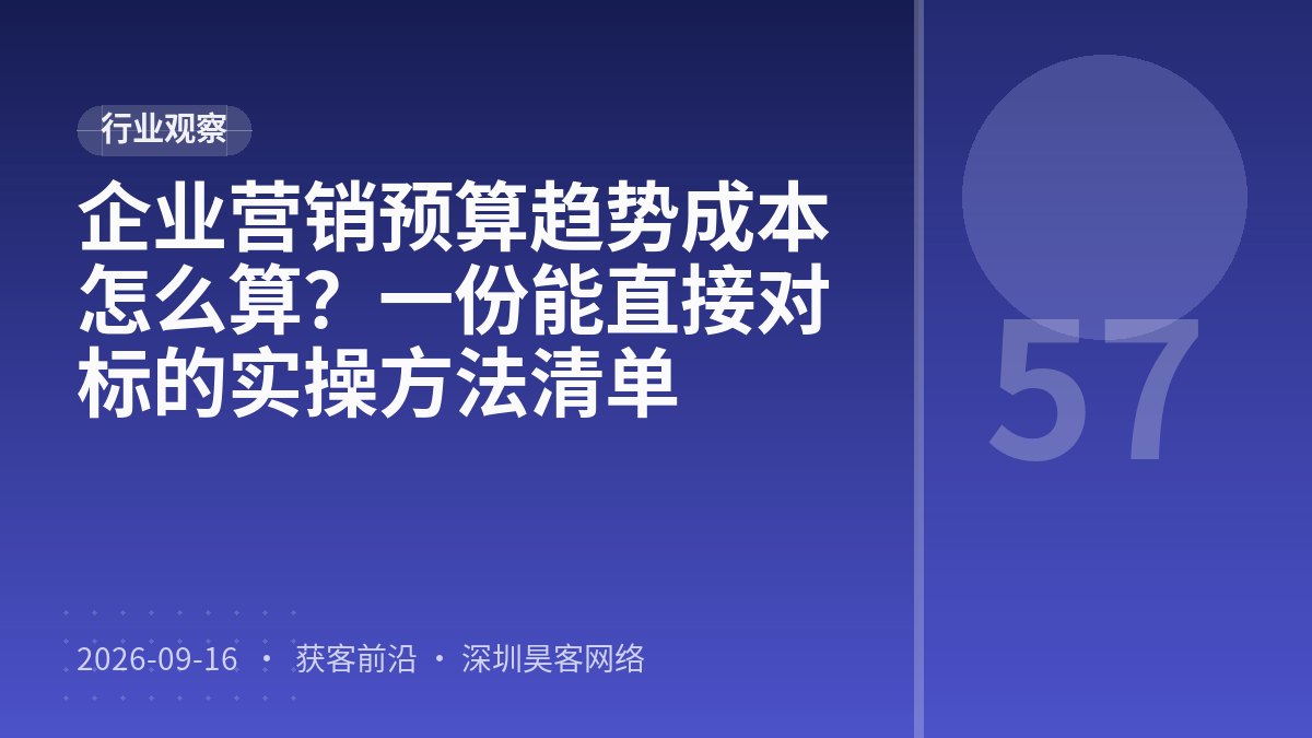 企业营销预算趋势成本怎么算？一份能直接对标的实操方法清单