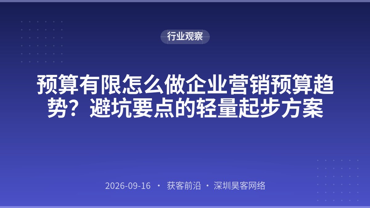 预算有限怎么做企业营销预算趋势？避坑要点的轻量起步方案