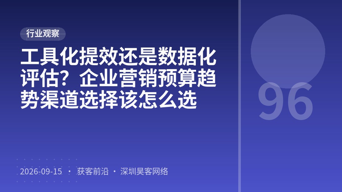工具化提效还是数据化评估？企业营销预算趋势渠道选择该怎么选