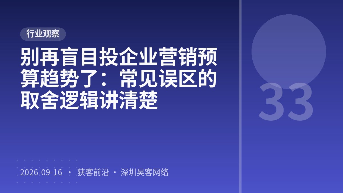 别再盲目投企业营销预算趋势了：常见误区的取舍逻辑讲清楚