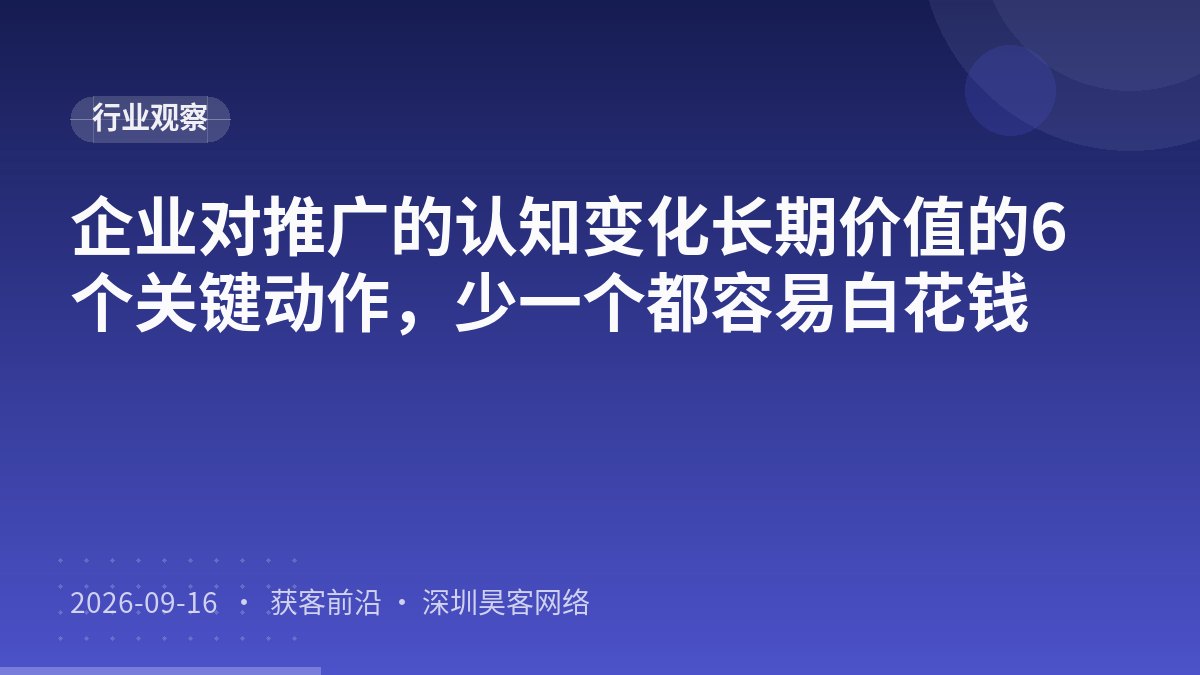 企业对推广的认知变化长期价值的6个关键动作，少一个都容易白花钱