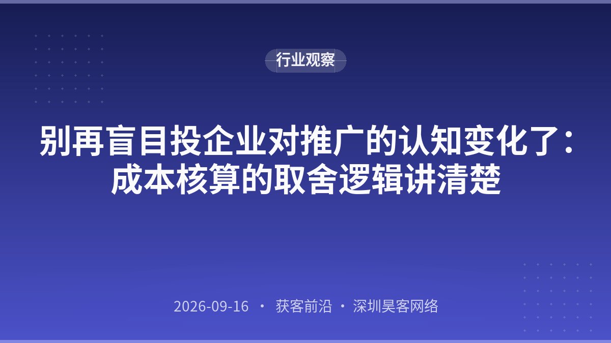别再盲目投企业对推广的认知变化了：成本核算的取舍逻辑讲清楚