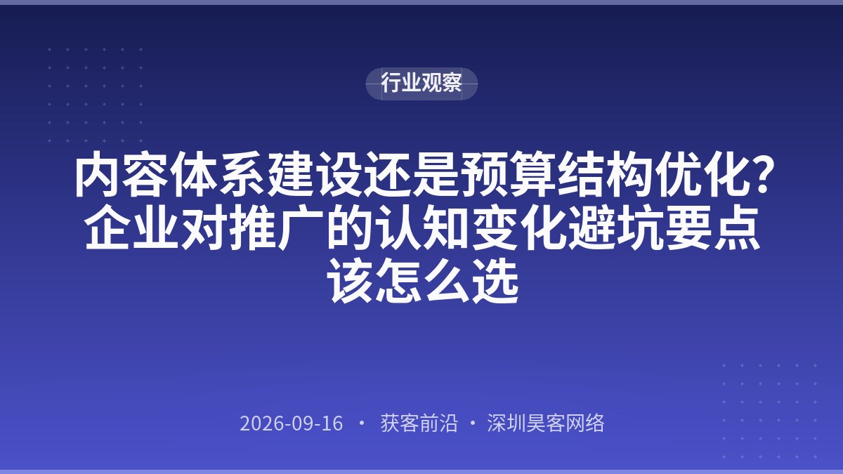 内容体系建设还是预算结构优化？企业对推广的认知变化避坑要点该怎么选