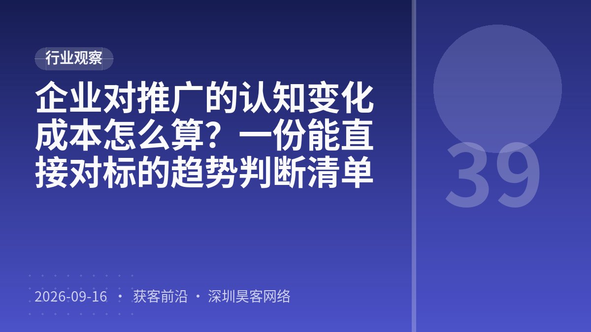 企业对推广的认知变化成本怎么算?一份能直接对标的趋势判断清单