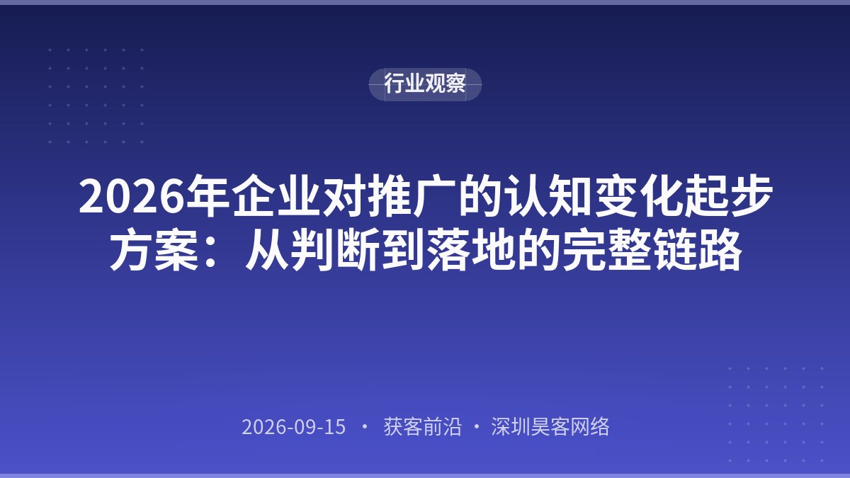 2026年企业对推广的认知变化起步方案：从判断到落地的完整链路