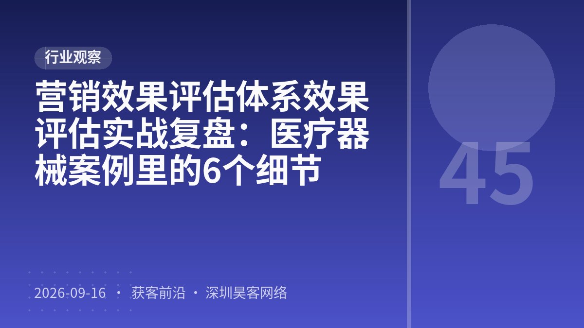 营销效果评估体系效果评估实战复盘：医疗器械案例里的6个细节