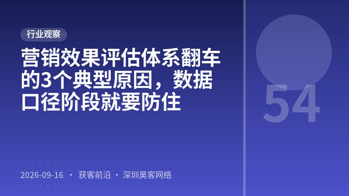 营销效果评估体系翻车的3个典型原因，数据口径阶段就要防住